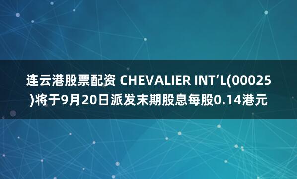 连云港股票配资 CHEVALIER INT‘L(00025)将于9月20日派发末期股息每股0.14港元